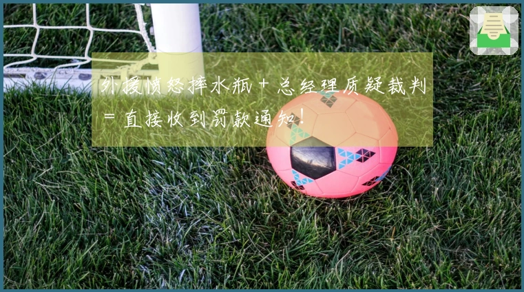 外援愤怒摔水瓶 + 总经理质疑裁判 = 直接收到罚款通知！