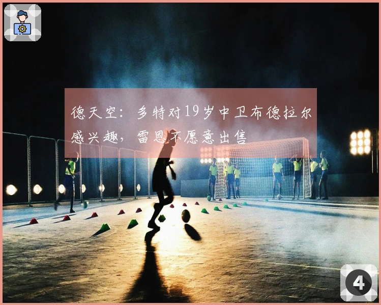 德天空：多特对19岁中卫布德拉尔感兴趣，雷恩不愿意出售