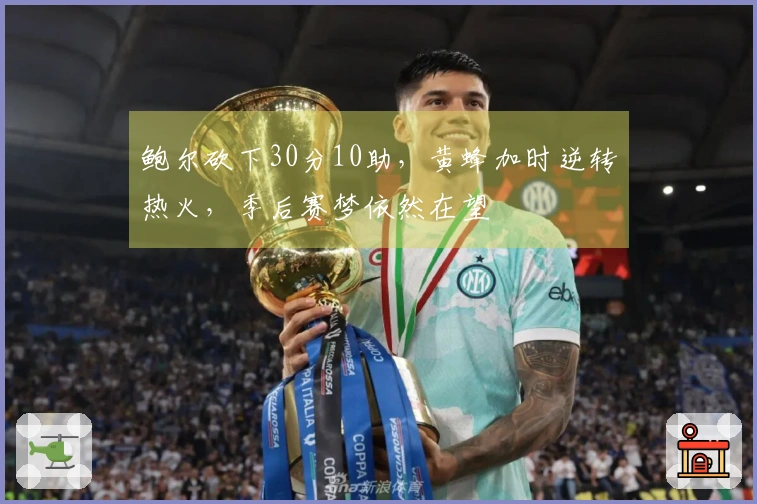 鲍尔砍下30分10助，黄蜂加时逆转热火，季后赛梦依然在望