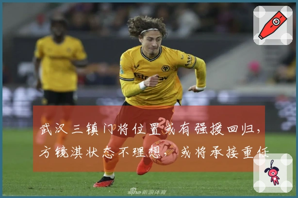 武汉三镇门将位置或有强援回归，方镜淇状态不理想，或将承接重任