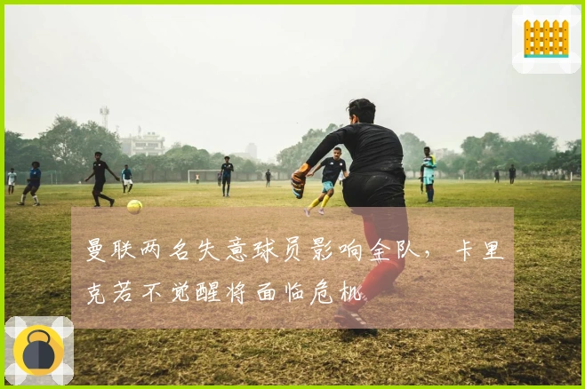 曼联两名失意球员影响全队，卡里克若不觉醒将面临危机