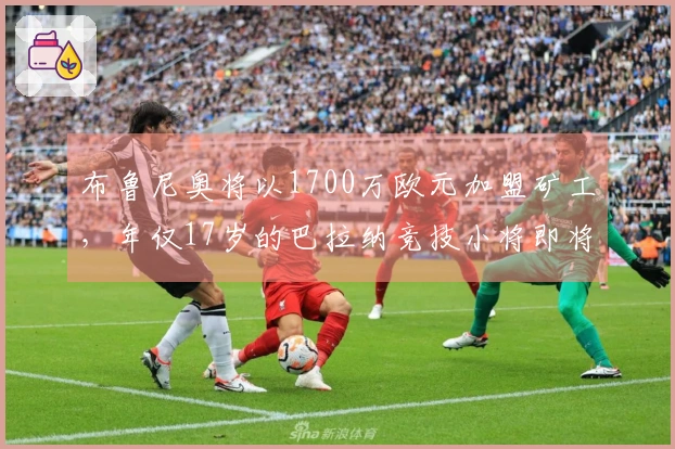 布鲁尼奥将以1700万欧元加盟矿工，年仅17岁的巴拉纳竞技小将即将转会