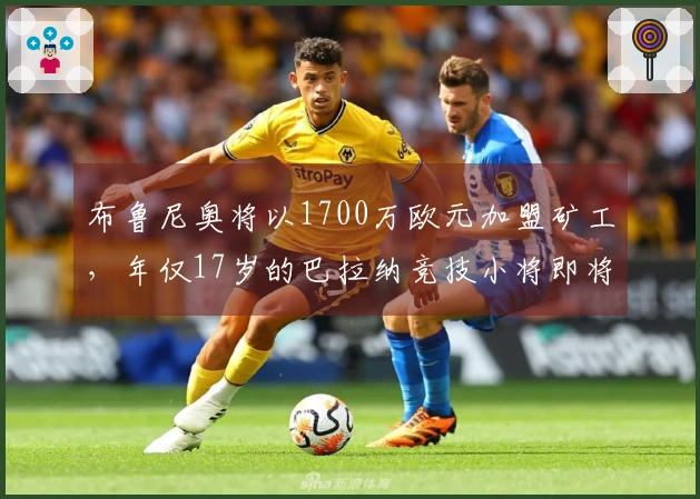 布鲁尼奥将以1700万欧元加盟矿工，年仅17岁的巴拉纳竞技小将即将转会