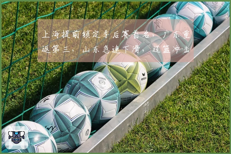 上海提前锁定季后赛首名，广东重返第三，山东急速下滑，辽篮冲击前八形势严峻