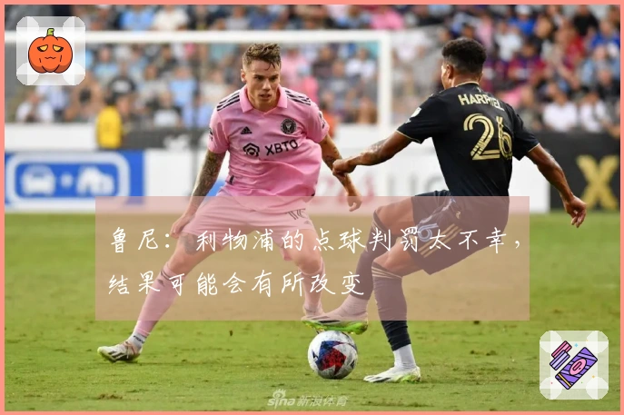 鲁尼：利物浦的点球判罚太不幸，结果可能会有所改变