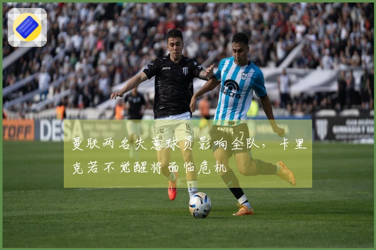 曼联两名失意球员影响全队，卡里克若不觉醒将面临危机