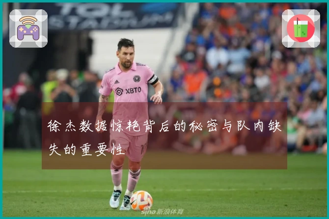 徐杰数据惊艳背后的秘密与队内缺失的重要性
