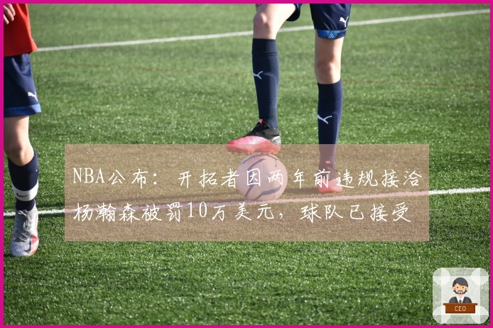 NBA公布：开拓者因两年前违规接洽杨瀚森被罚10万美元，球队已接受处罚